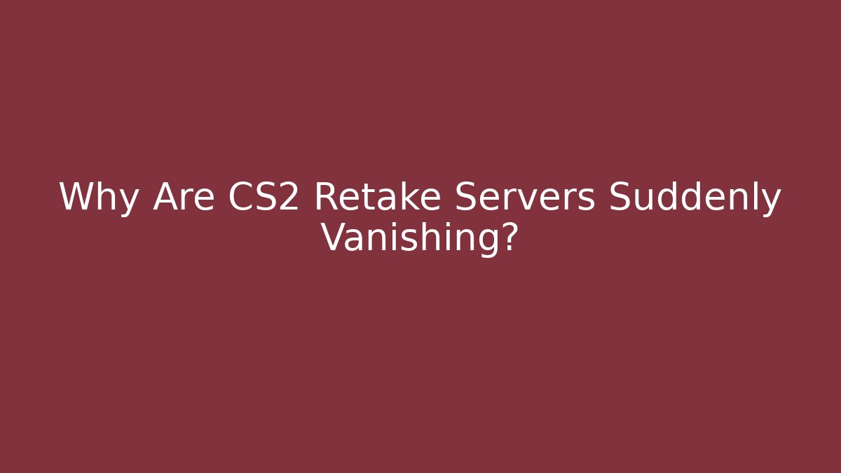 Why Are CS2 Retake Servers Suddenly Vanishing?