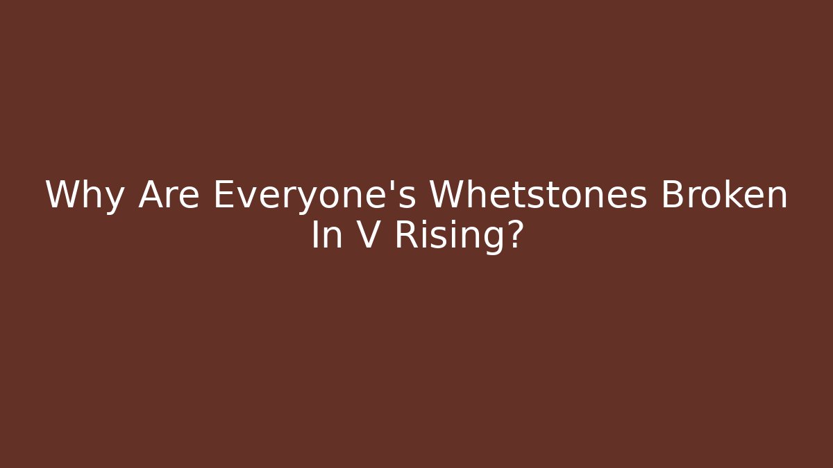 Why Are Everyone's Whetstones Broken In V Rising?