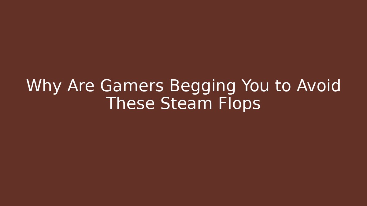 Why Are Gamers Begging You to Avoid These Steam Flops