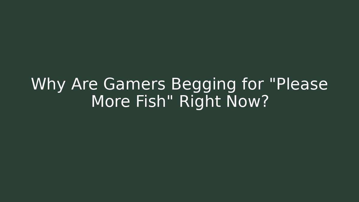 Why Are Gamers Begging for "Please More Fish" Right Now? - NADclinic