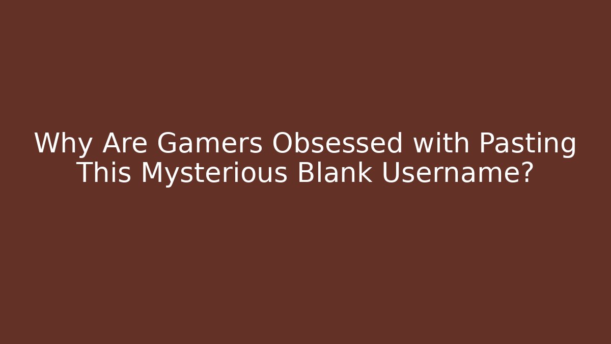 Why Are Gamers Obsessed with Pasting This Mysterious Blank Username?