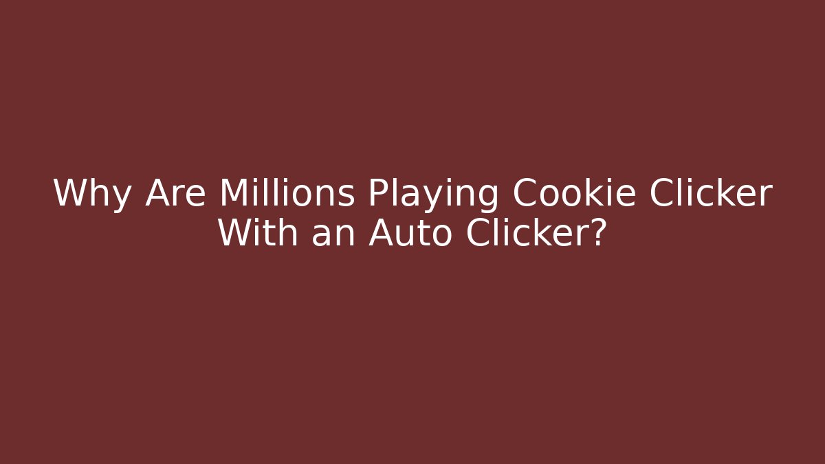 Why Are Millions Playing Cookie Clicker With an Auto Clicker?
