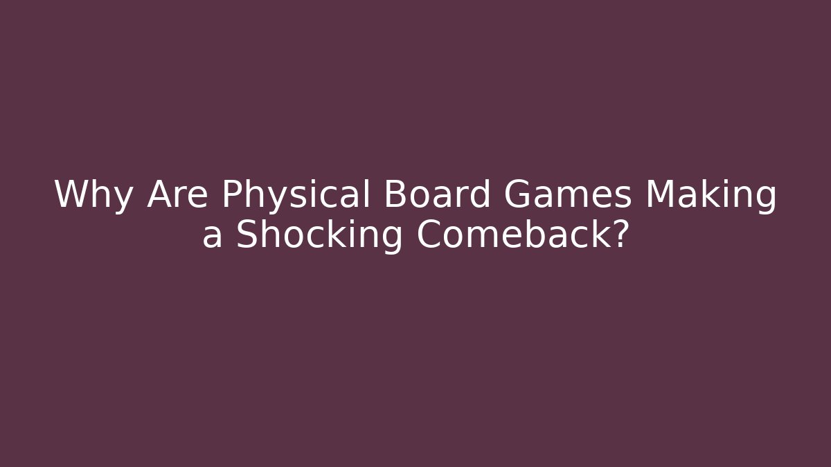 Why Are Physical Board Games Making a Shocking Comeback?