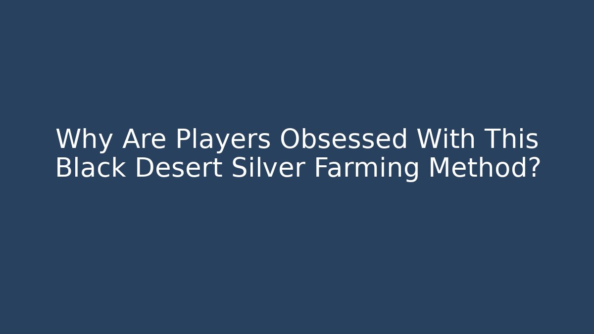 Why Are Players Obsessed With This Black Desert Silver Farming Method?