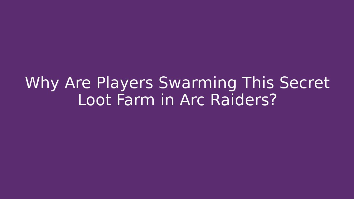Why Are Players Swarming This Secret Loot Farm in Arc Raiders?