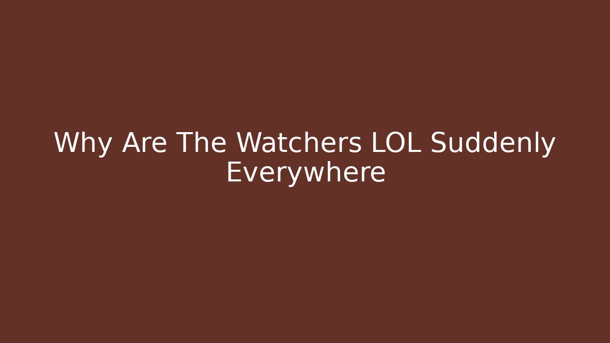 Why Are The Watchers LOL Suddenly Everywhere
