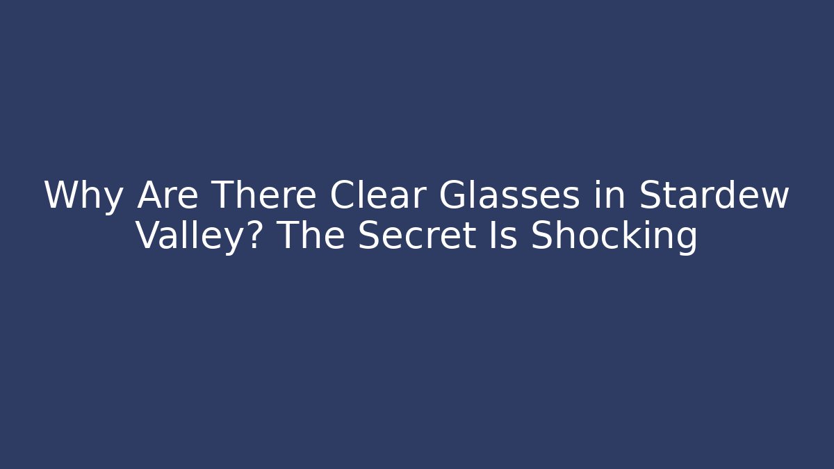 Why Are There Clear Glasses in Stardew Valley? The Secret Is Shocking