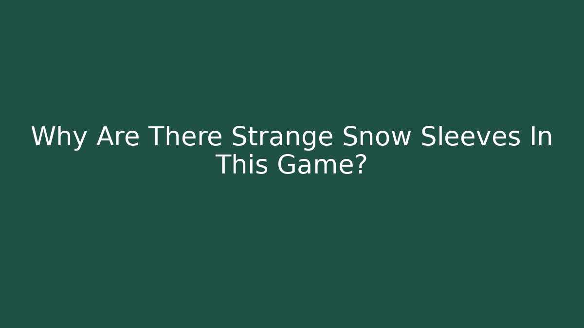 Why Are There Strange Snow Sleeves In This Game?