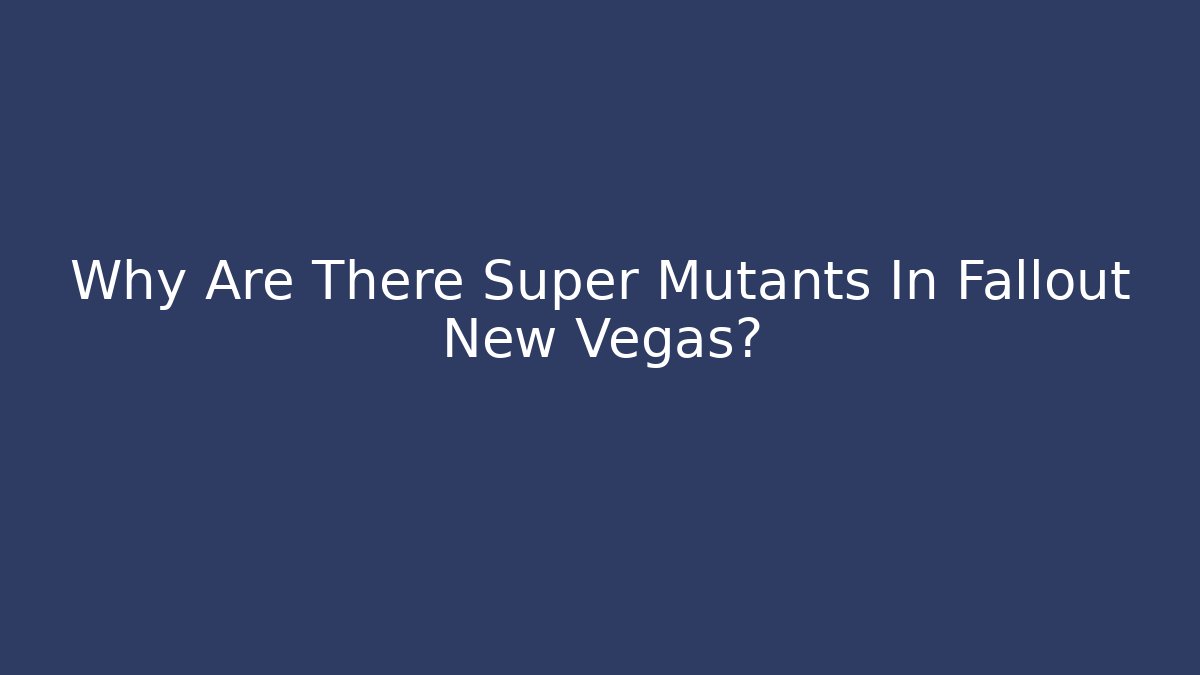 Why Are There Super Mutants In Fallout New Vegas?