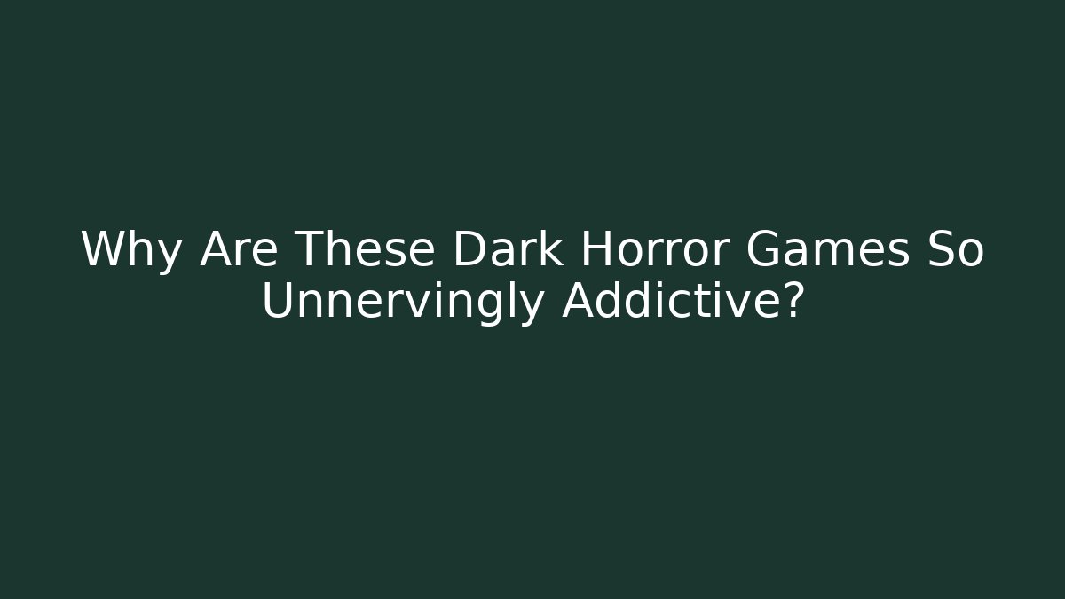 Why Are These Dark Horror Games So Unnervingly Addictive? - NADclinic