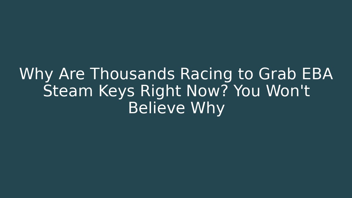 Why Are Thousands Racing to Grab EBA Steam Keys Right Now? You Won’t Believe Why