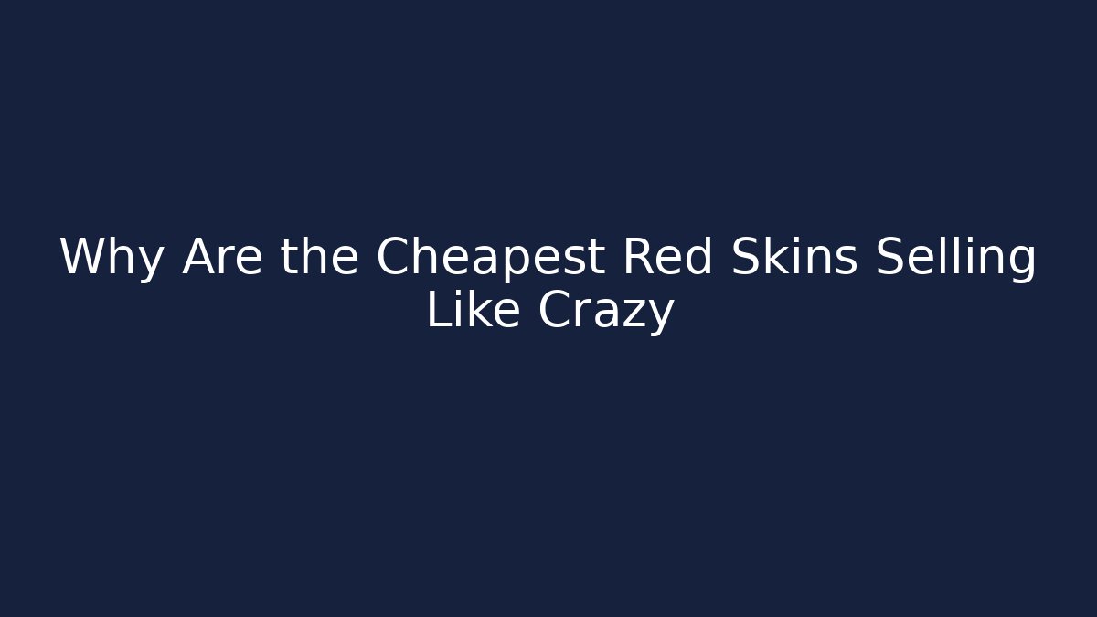 Why Are the Cheapest Red Skins Selling Like Crazy