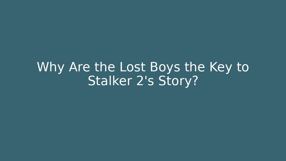 Why Are the Lost Boys the Key to Stalker 2's Story?