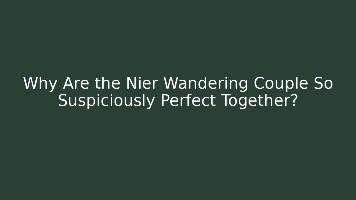 Why Are the Nier Wandering Couple So Suspiciously Perfect Together? - NADclinic