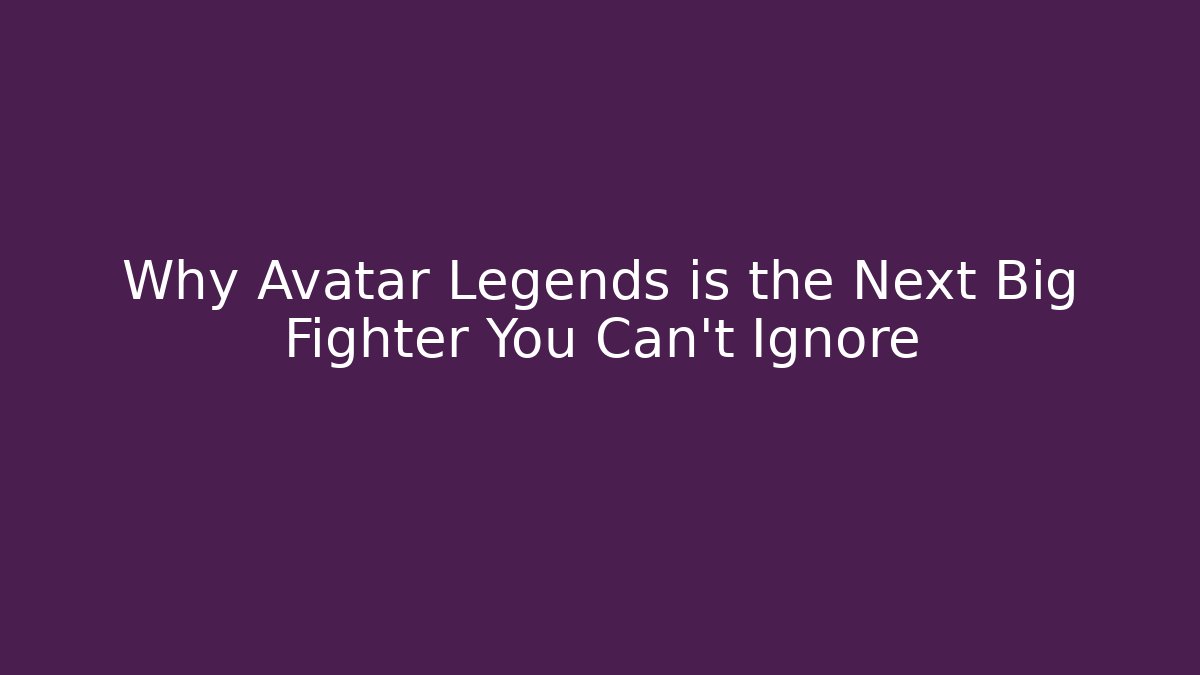 Why Avatar Legends is the Next Big Fighter You Can’t Ignore
