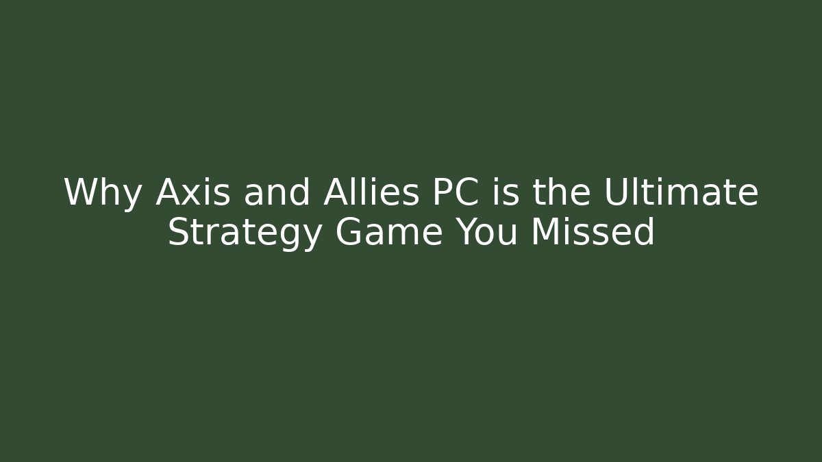 Why Axis and Allies PC is the Ultimate Strategy Game You Missed