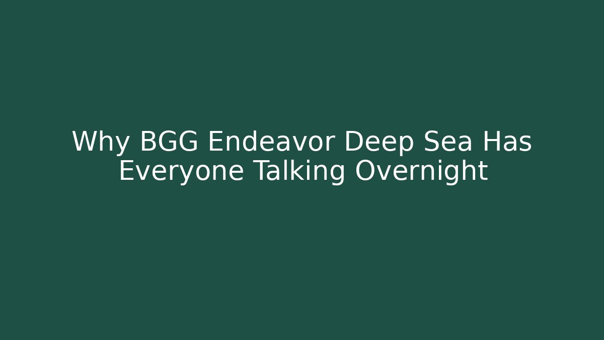 Why BGG Endeavor Deep Sea Has Everyone Talking Overnight