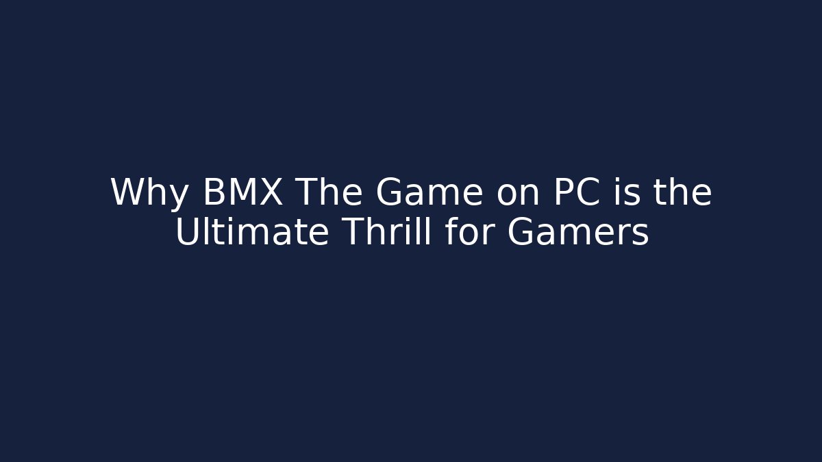 Why BMX The Game on PC is the Ultimate Thrill for Gamers