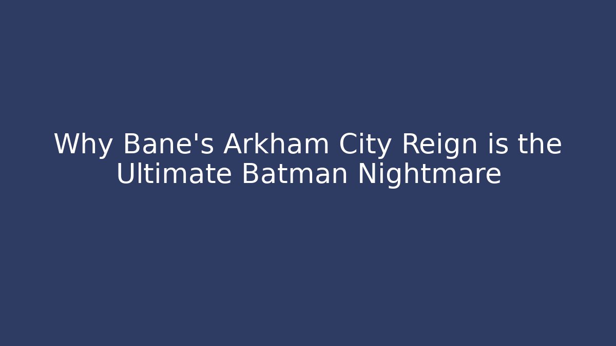 Why Bane's Arkham City Reign is the Ultimate Batman Nightmare
