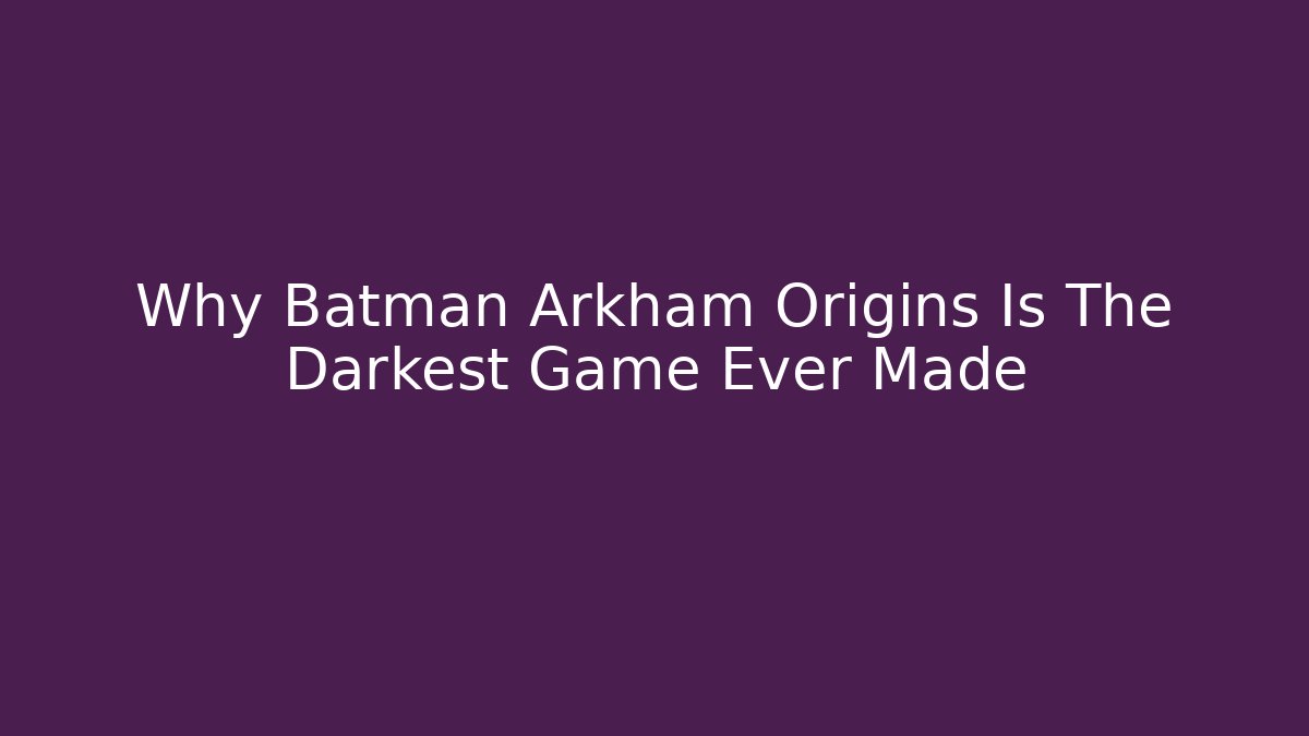 Why Batman Arkham Origins Is The Darkest Game Ever Made