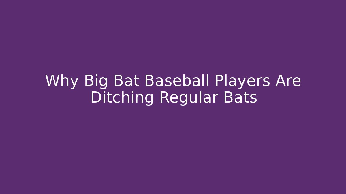 Why Big Bat Baseball Players Are Ditching Regular Bats - NADclinic