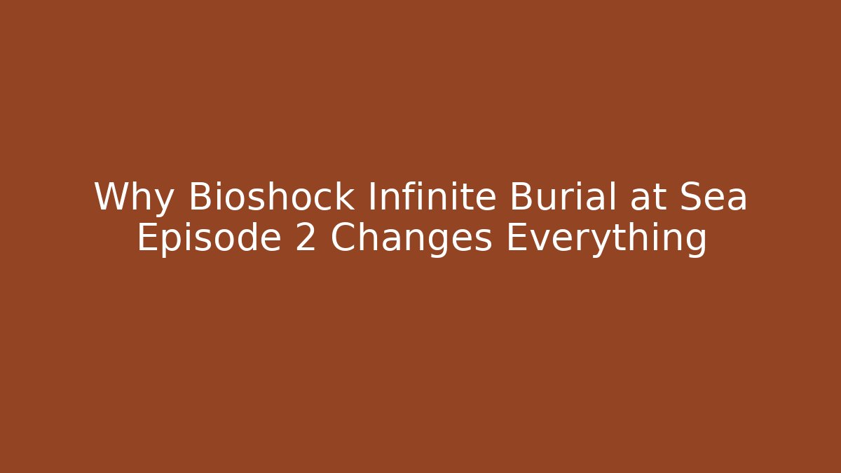 Why Bioshock Infinite Burial at Sea Episode 2 Changes Everything