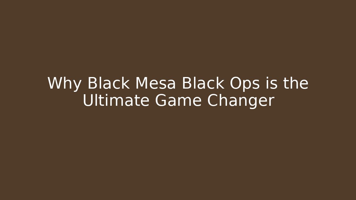 Why Black Mesa Black Ops is the Ultimate Game Changer