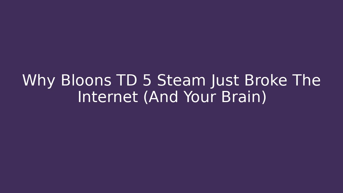 Why Bloons TD 5 Steam Just Broke The Internet (And Your Brain)