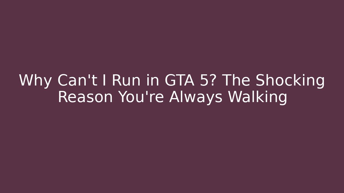 Why Can't I Run in GTA 5? The Shocking Reason You're Always Walking