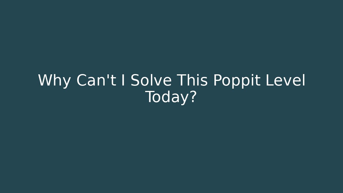Why Can't I Solve This Poppit Level Today? - NADclinic