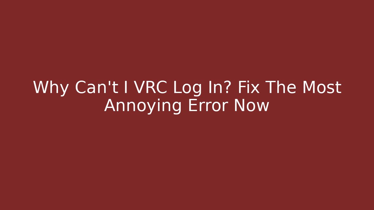 Why Can't I VRC Log In? Fix The Most Annoying Error Now