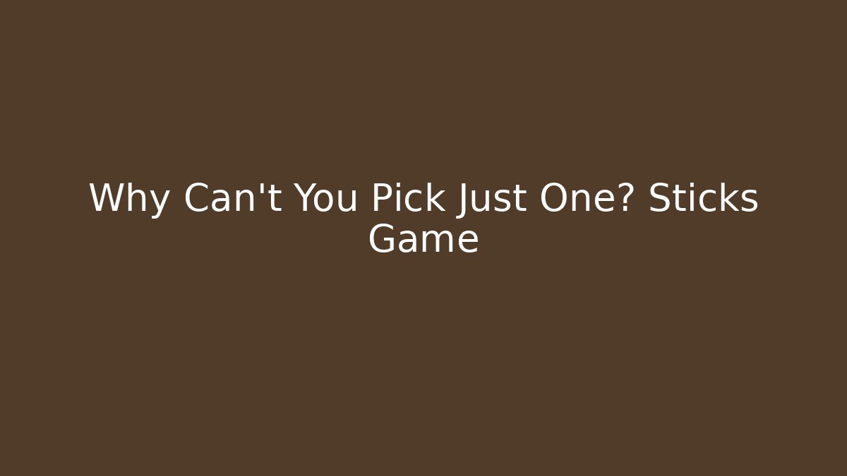 Why Can't You Pick Just One? Sticks Game
