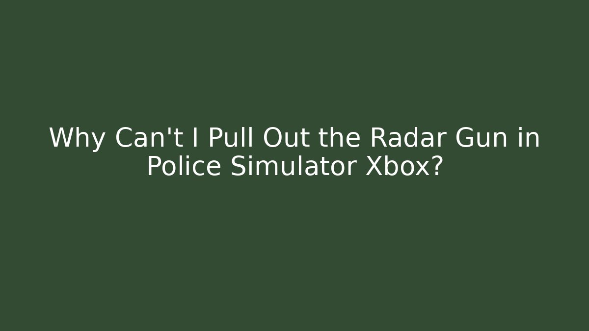Why Can’t I Pull Out the Radar Gun in Police Simulator Xbox?