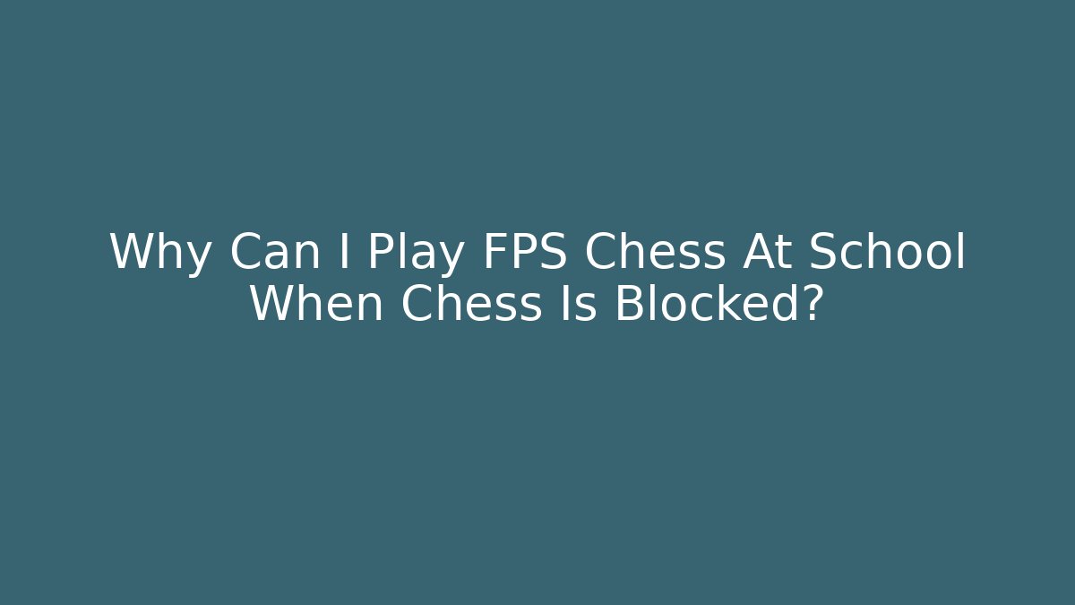 Why Can I Play FPS Chess At School When Chess Is Blocked?