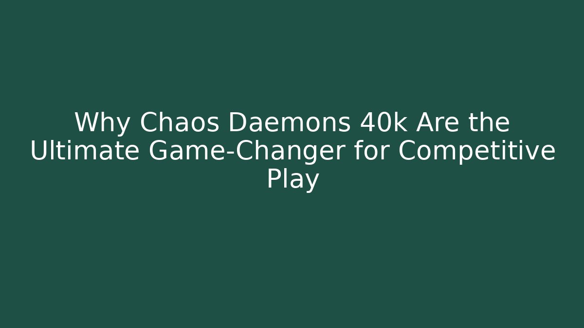Why Chaos Daemons 40k Are the Ultimate Game-Changer for Competitive Play - NADclinic