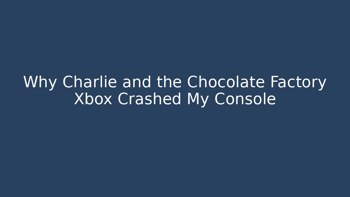 Why Charlie and the Chocolate Factory Xbox Crashed My Console