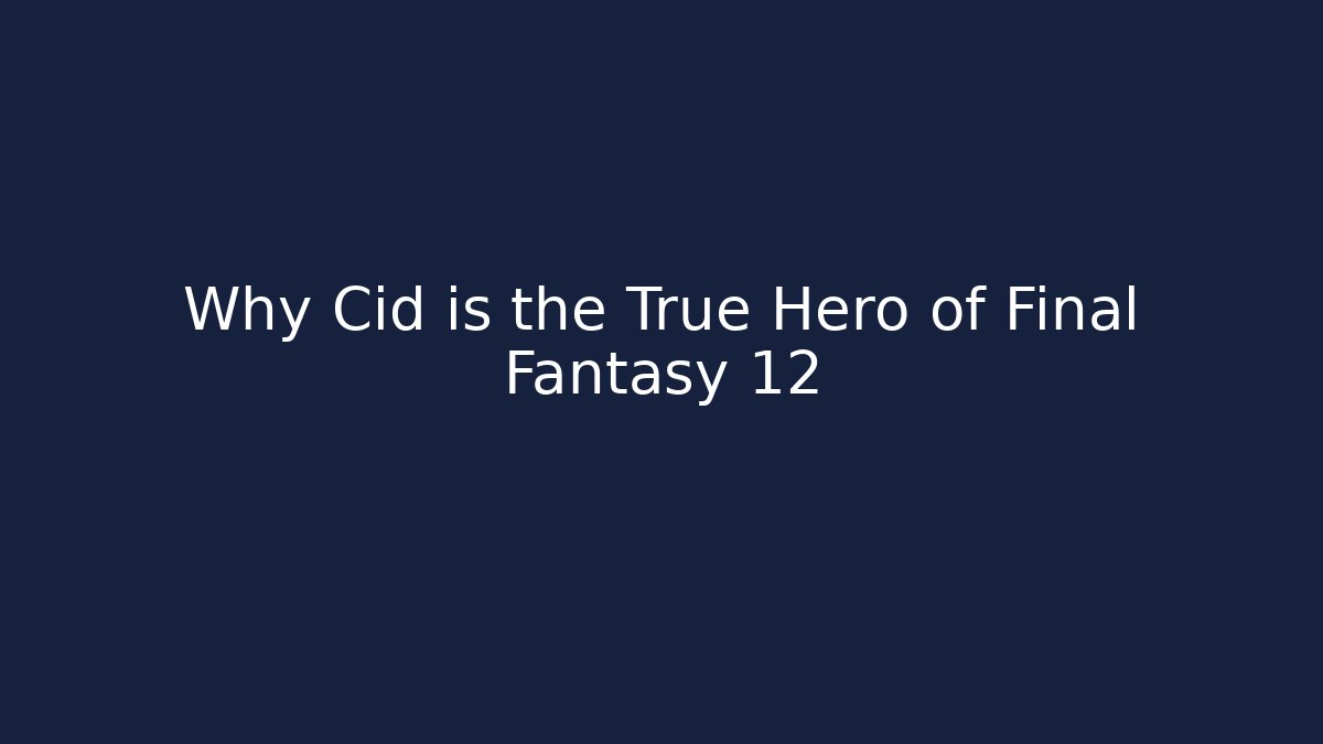 Why Cid is the True Hero of Final Fantasy 12