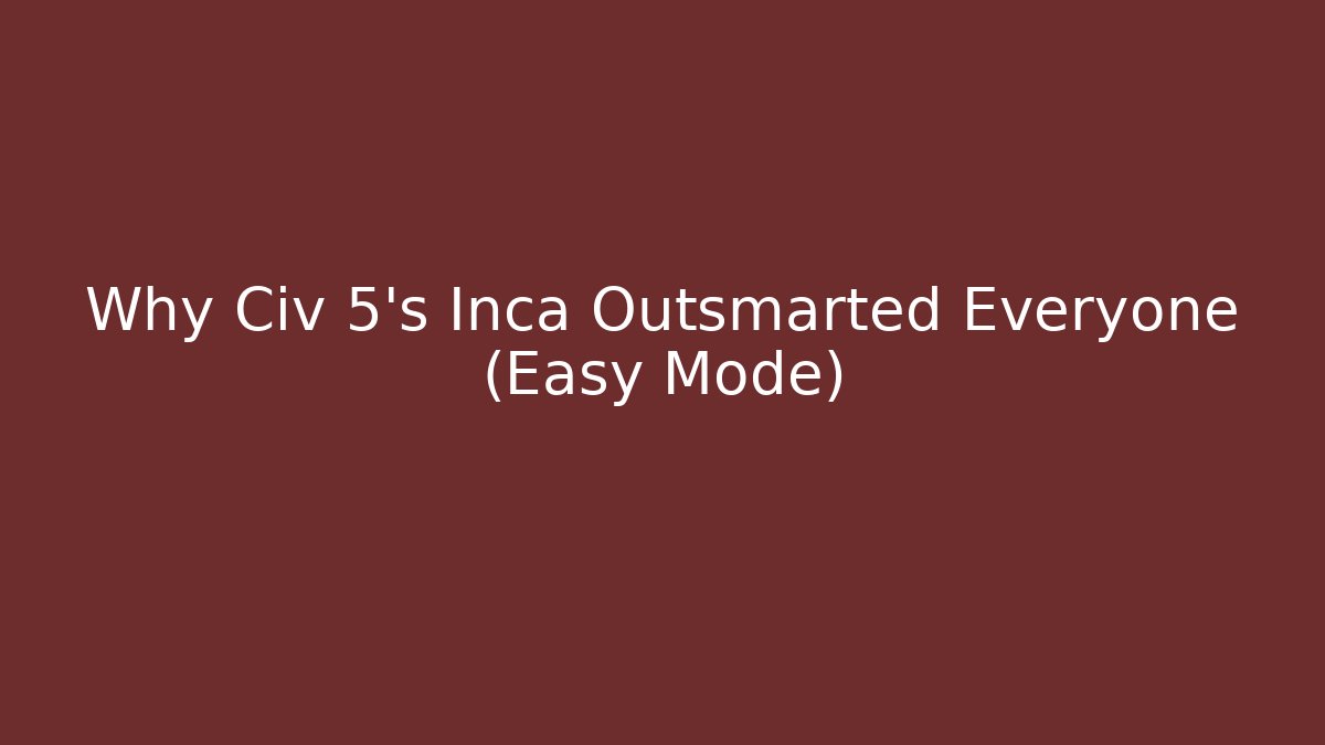 Why Civ 5's Inca Outsmarted Everyone (Easy Mode)