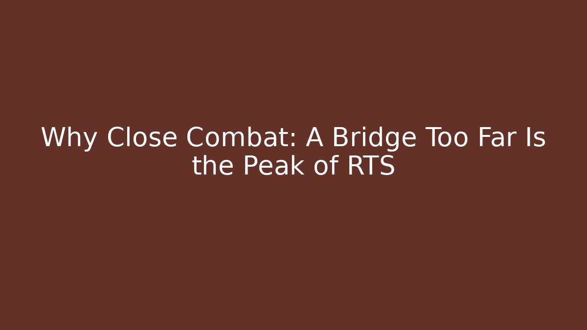 Why Close Combat: A Bridge Too Far Is the Peak of RTS