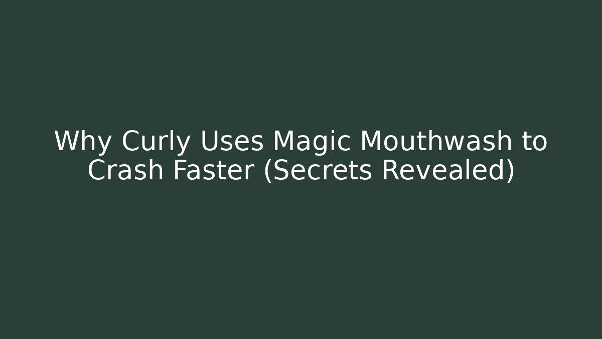 Why Curly Uses Magic Mouthwash to Crash Faster (Secrets Revealed)
