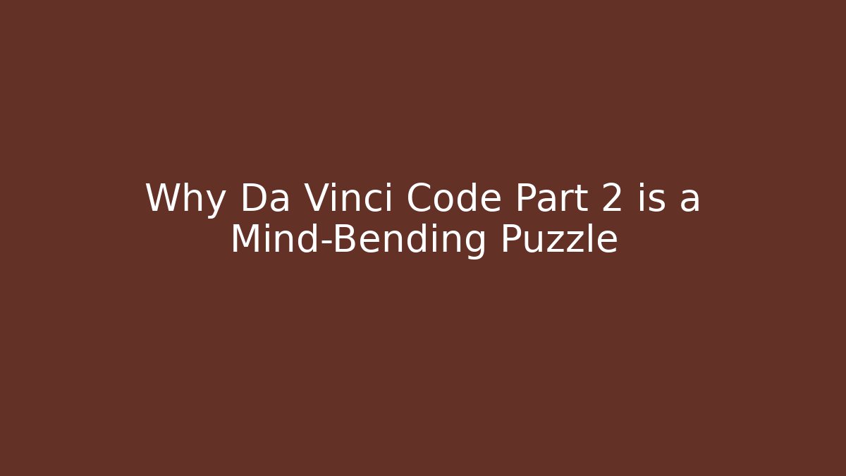 Why Da Vinci Code Part 2 is a Mind-Bending Puzzle