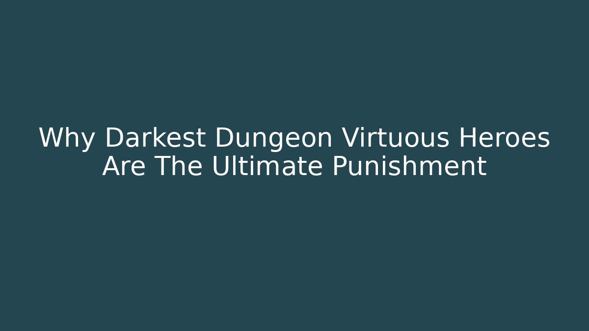 Why Darkest Dungeon Virtuous Heroes Are The Ultimate Punishment