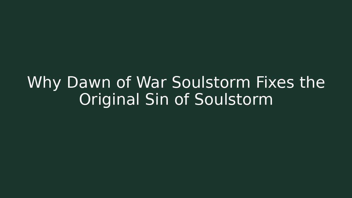 Why Dawn of War Soulstorm Fixes the Original Sin of Soulstorm