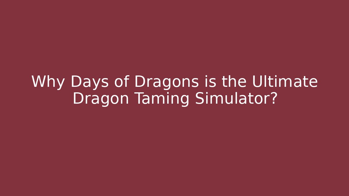 Why Days of Dragons is the Ultimate Dragon Taming Simulator?