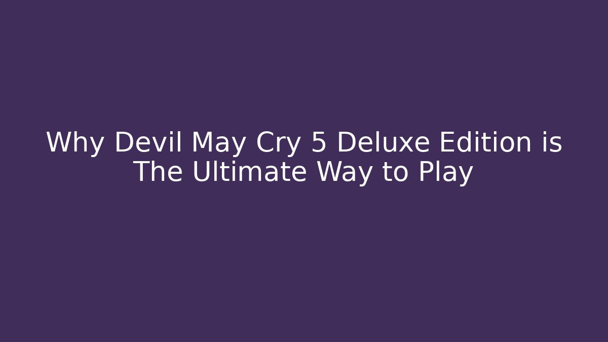 Why Devil May Cry 5 Deluxe Edition is The Ultimate Way to Play
