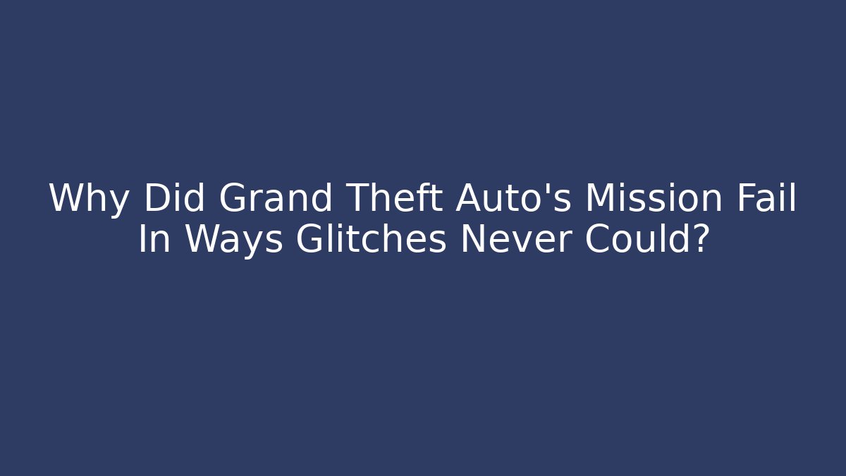Why Did Grand Theft Auto's Mission Fail In Ways Glitches Never Could?
