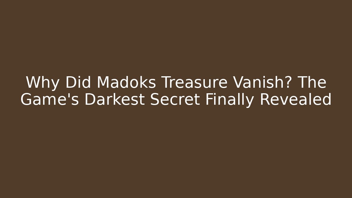 Why Did Madoks Treasure Vanish? The Game's Darkest Secret Finally Revealed