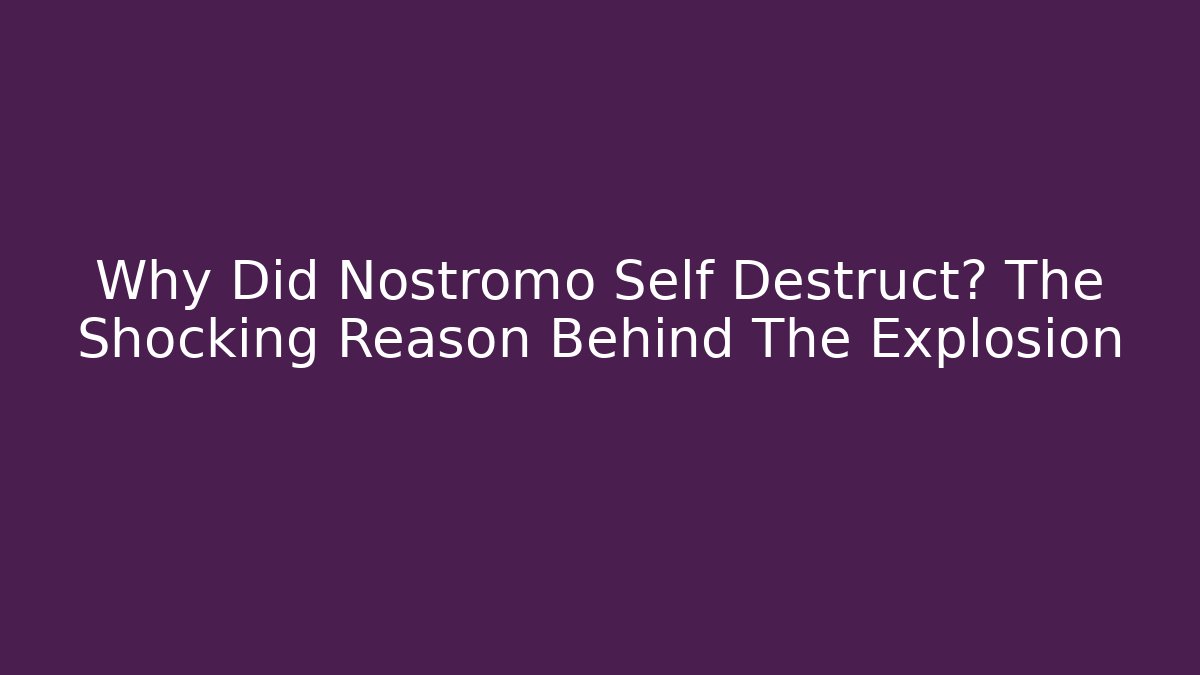 Why Did Nostromo Self Destruct? The Shocking Reason Behind The Explosion - NADclinic