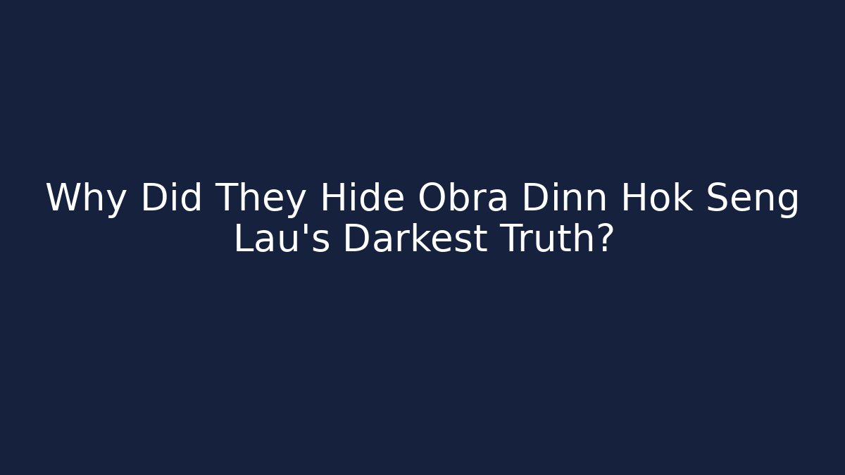 Why Did They Hide Obra Dinn Hok Seng Lau's Darkest Truth?