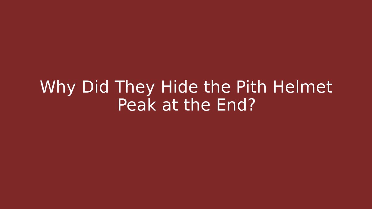Why Did They Hide the Pith Helmet Peak at the End?